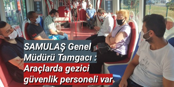 SAMULAŞ Genel Müdürü Tamgacı : Araçlarda gezici güvenlik personeli var